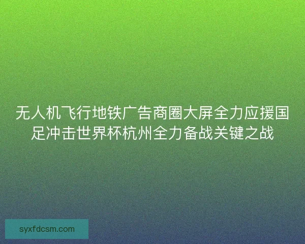 无人机飞行地铁广告商圈大屏全力应援国足冲击世界杯杭州全力备战关键之战